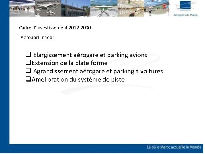 Cadre d’investissement 2012 -2030 Aéroport nador q Elargissement aérogare et parking avions q. Extension