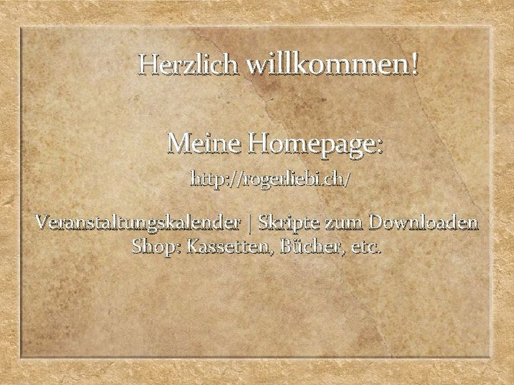 Herzlich willkommen! Meine Homepage: http: //rogerliebi. ch/ Veranstaltungskalender | Skripte zum Downloaden Shop: Kassetten,