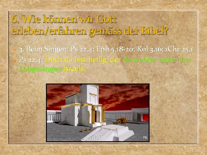 6. Wie können wir Gott erleben/erfahren gemäss der Bibel? 3. Beim Singen: Ps 22,