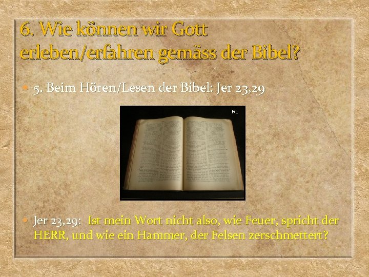 6. Wie können wir Gott erleben/erfahren gemäss der Bibel? 5. Beim Hören/Lesen der Bibel: