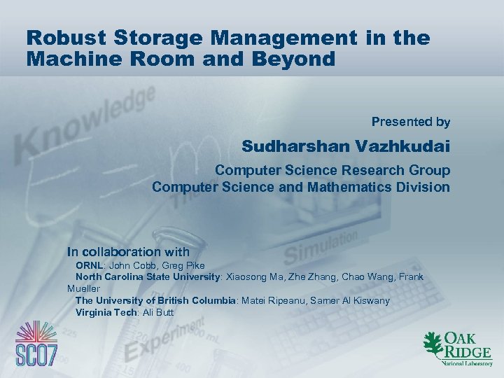 Robust Storage Management in the Machine Room and Beyond Presented by Sudharshan Vazhkudai Computer