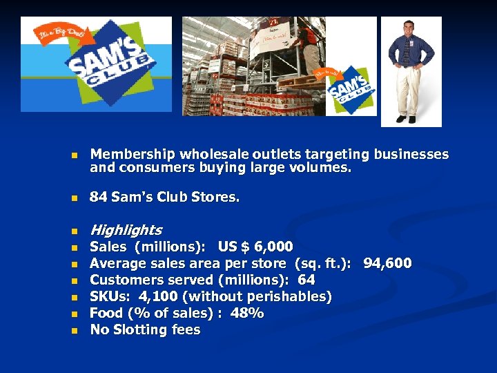 n Membership wholesale outlets targeting businesses and consumers buying large volumes. n 84 Sam's