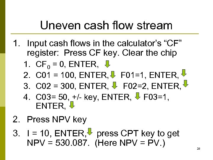 Uneven cash flow stream 1. Input cash flows in the calculator’s “CF” register: Press