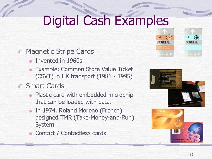 Digital Cash Examples Magnetic Stripe Cards Invented in 1960 s Example: Common Store Value