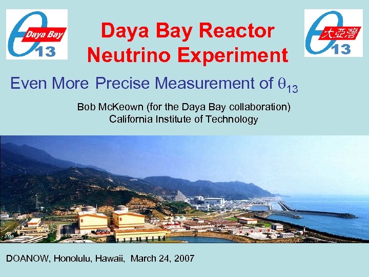 Daya Bay Reactor Neutrino Experiment Even More Precise Measurement of 13 Bob Mc. Keown