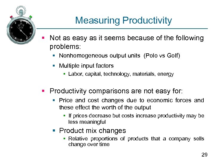 Measuring Productivity § Not as easy as it seems because of the following problems: