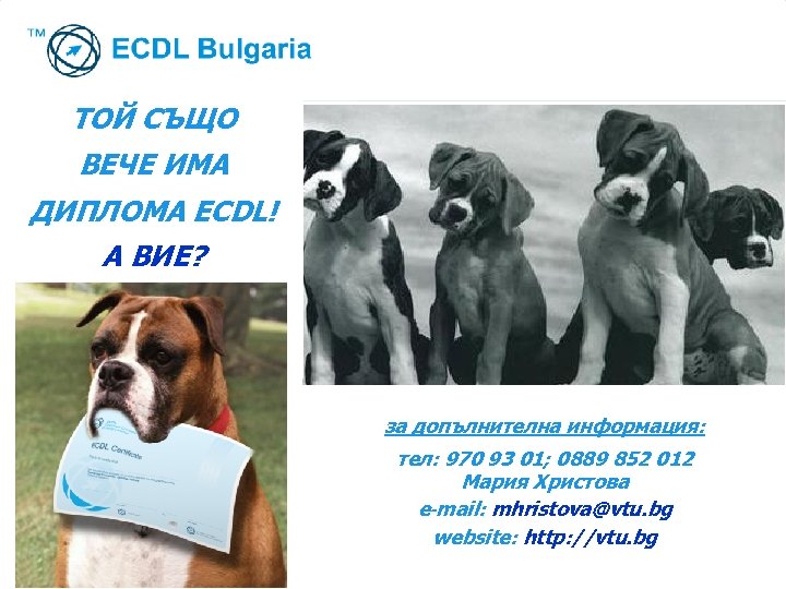 ТОЙ СЪЩО ВЕЧЕ ИМА ДИПЛОМА ECDL! А ВИЕ? за допълнителна информация: тел: 970 93