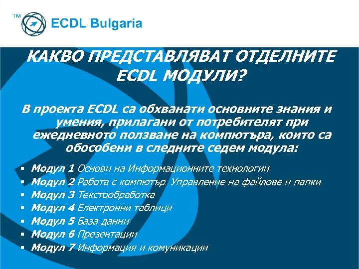 КАКВО ПРЕДСТАВЛЯВАТ ОТДЕЛНИТЕ ECDL МОДУЛИ? В проекта ECDL са обхванати основните знания и умения,