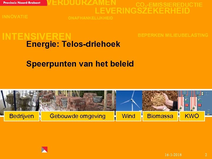 INNOVATIE VERDUURZAMEN CO 2 -EMISSIEREDUCTIE LEVERINGSZEKERHEID ONAFHANKELIJKHEID INTENSIVEREN BEPERKEN MILIEUBELASTING Energie: Telos-driehoek Speerpunten van