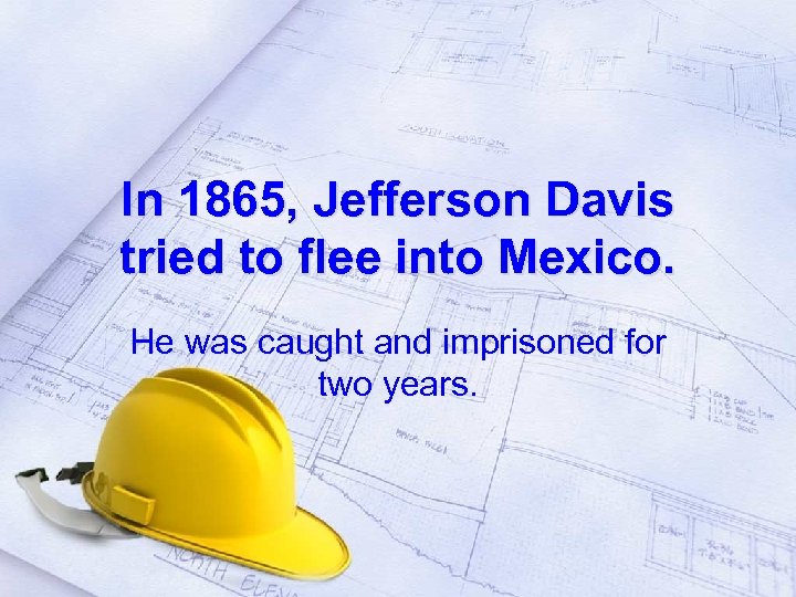 In 1865, Jefferson Davis tried to flee into Mexico. He was caught and imprisoned