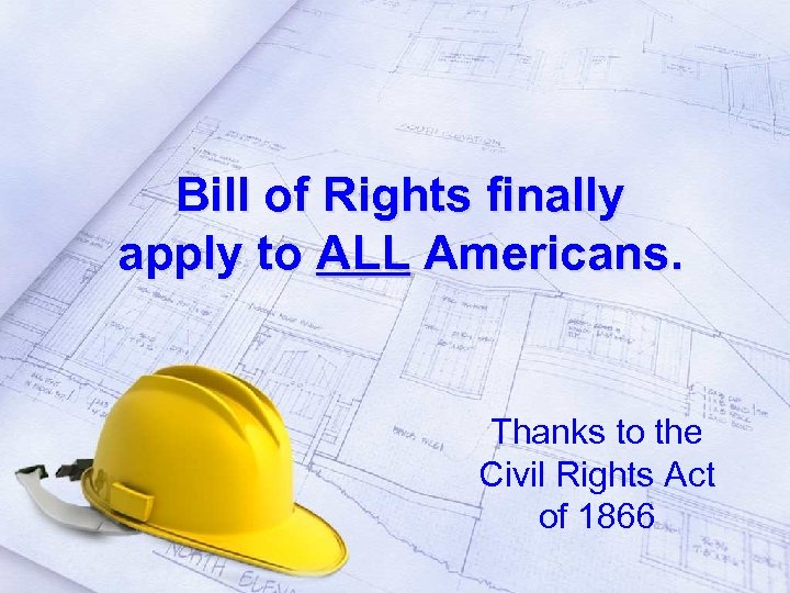 Bill of Rights finally apply to ALL Americans. Thanks to the Civil Rights Act