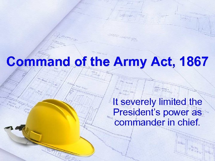 Command of the Army Act, 1867 It severely limited the President’s power as commander