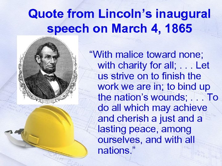 Quote from Lincoln’s inaugural speech on March 4, 1865 “With malice toward none; with