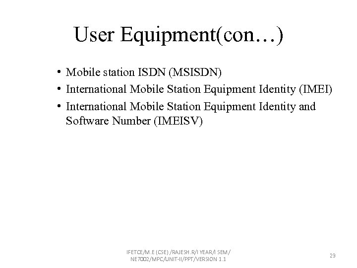 User Equipment(con…) • Mobile station ISDN (MSISDN) • International Mobile Station Equipment Identity (IMEI)