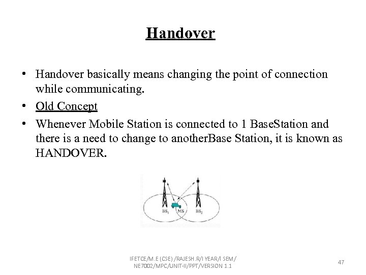 Handover • Handover basically means changing the point of connection while communicating. • Old