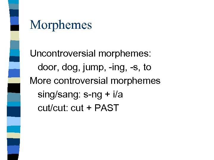 Morphemes Uncontroversial morphemes: door, dog, jump, -ing, -s, to More controversial morphemes sing/sang: s-ng