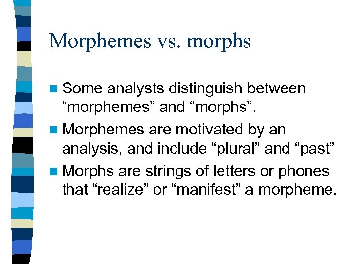 Morphemes vs. morphs n Some analysts distinguish between “morphemes” and “morphs”. n Morphemes are