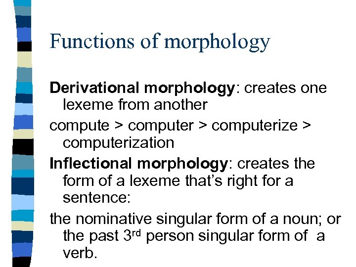 Functions of morphology Derivational morphology: creates one lexeme from another compute > computerize >