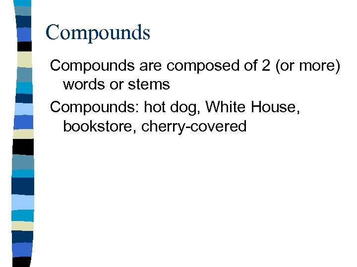 Compounds are composed of 2 (or more) words or stems Compounds: hot dog, White