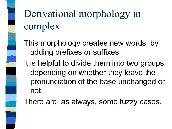 Derivational morphology in complex This morphology creates new words, by adding prefixes or suffixes.