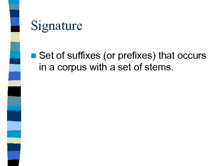 Signature n Set of suffixes (or prefixes) that occurs in a corpus with a