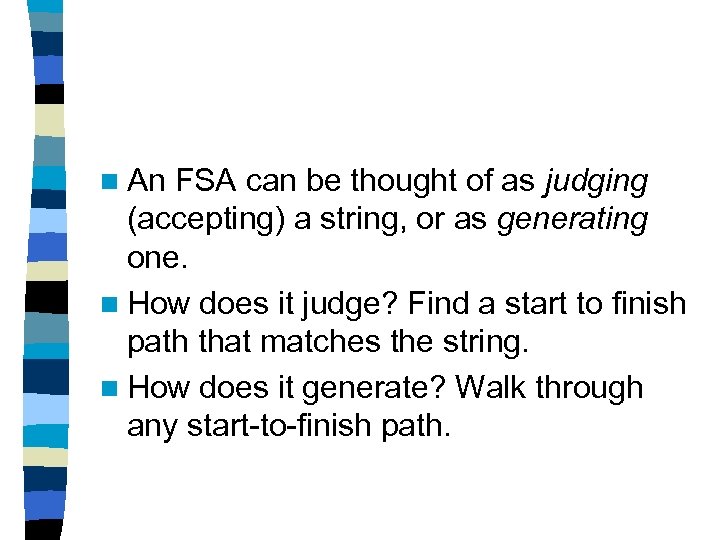 n An FSA can be thought of as judging (accepting) a string, or as