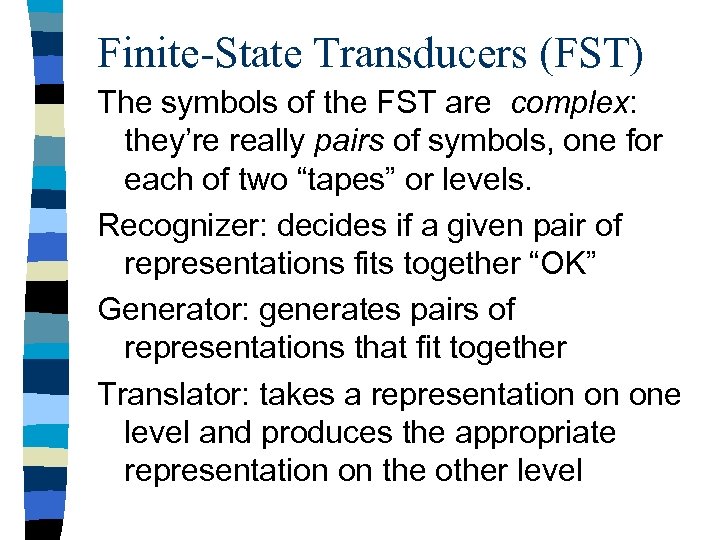 Finite-State Transducers (FST) The symbols of the FST are complex: they’re really pairs of