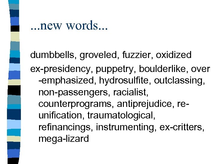 . . . new words. . . dumbbells, groveled, fuzzier, oxidized ex-presidency, puppetry, boulderlike,