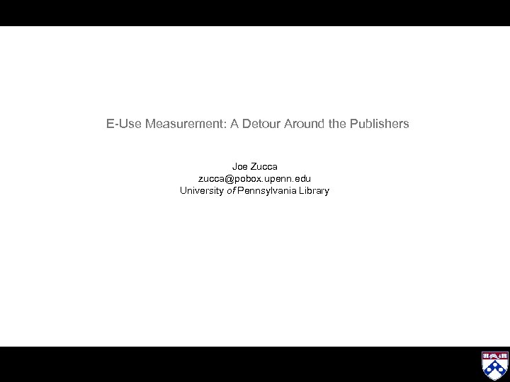E-Use Measurement: A Detour Around the Publishers Joe Zucca zucca@pobox. upenn. edu University of