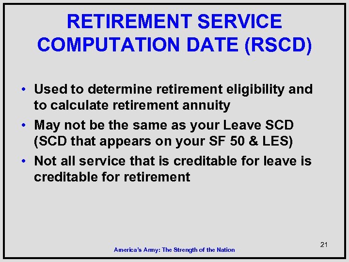 RETIREMENT SERVICE COMPUTATION DATE (RSCD) • Used to determine retirement eligibility and to calculate