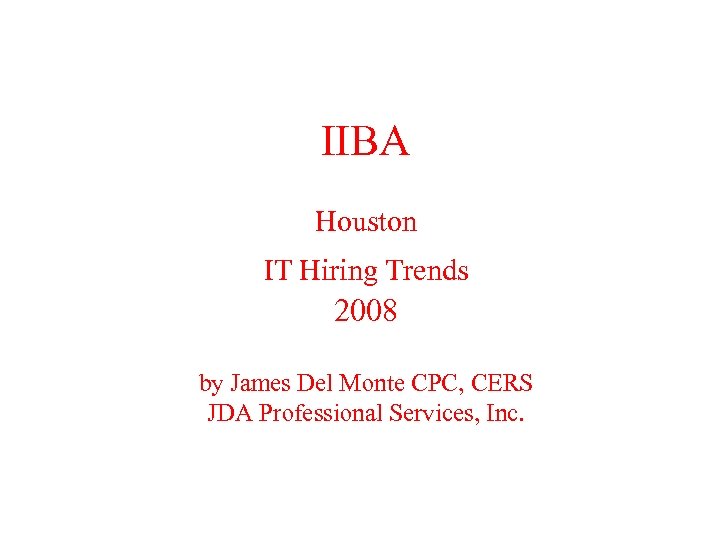IIBA Houston IT Hiring Trends 2008 by James Del Monte CPC, CERS JDA Professional