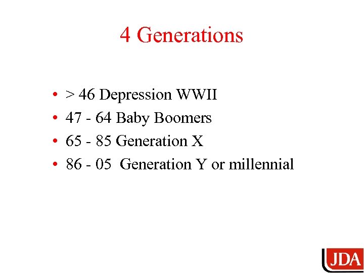 4 Generations • • > 46 Depression WWII 47 - 64 Baby Boomers 65