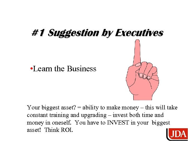 #1 Suggestion by Executives • Learn the Business Your biggest asset? = ability to