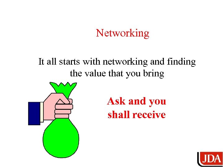 Networking It all starts with networking and finding the value that you bring Ask