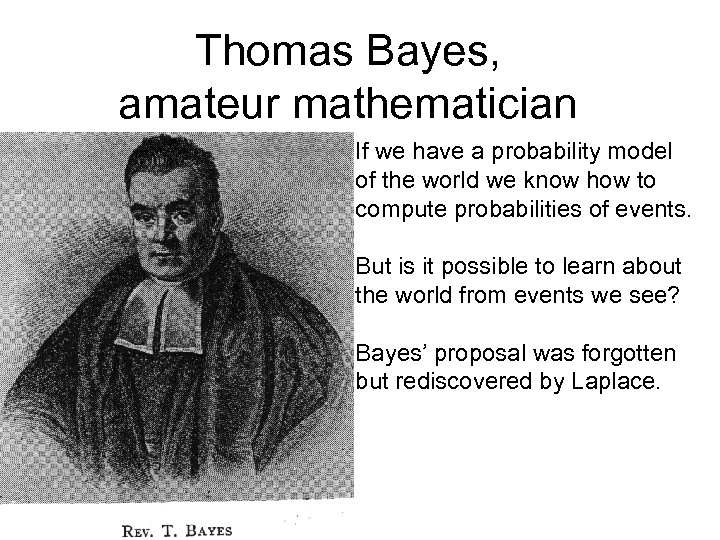 Thomas Bayes, amateur mathematician If we have a probability model of the world we