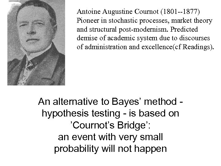 Antoine Augustine Cournot (1801 --1877) Pioneer in stochastic processes, market theory and structural post-modernism.