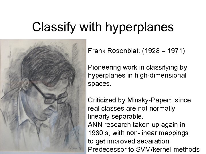 Classify with hyperplanes Frank Rosenblatt (1928 – 1971) Pioneering work in classifying by hyperplanes