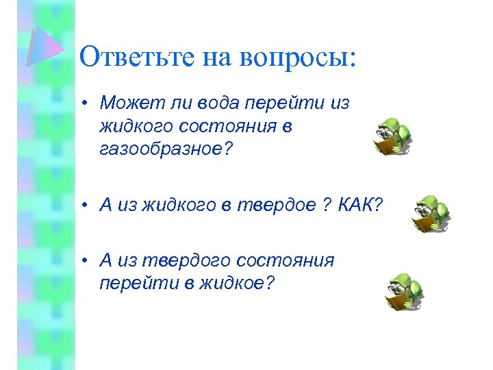 Ответьте на вопросы: • Может ли вода перейти из жидкого состояния в газообразное? •