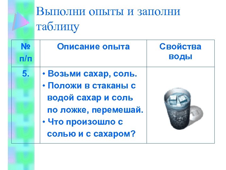 Выполни опыты и заполни таблицу № п/п Описание опыта 5. • Возьми сахар, соль.