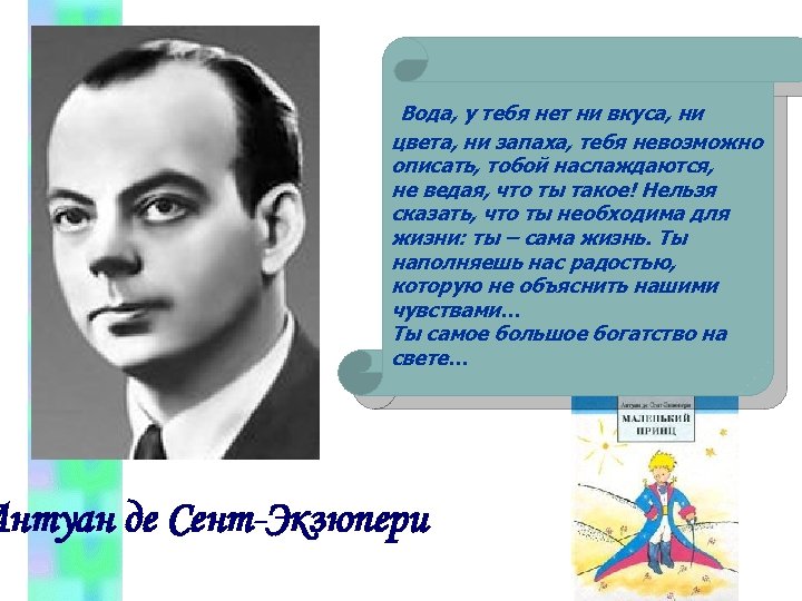 Вода, у тебя нет ни вкуса, ни цвета, ни запаха, тебя невозможно описать, тобой