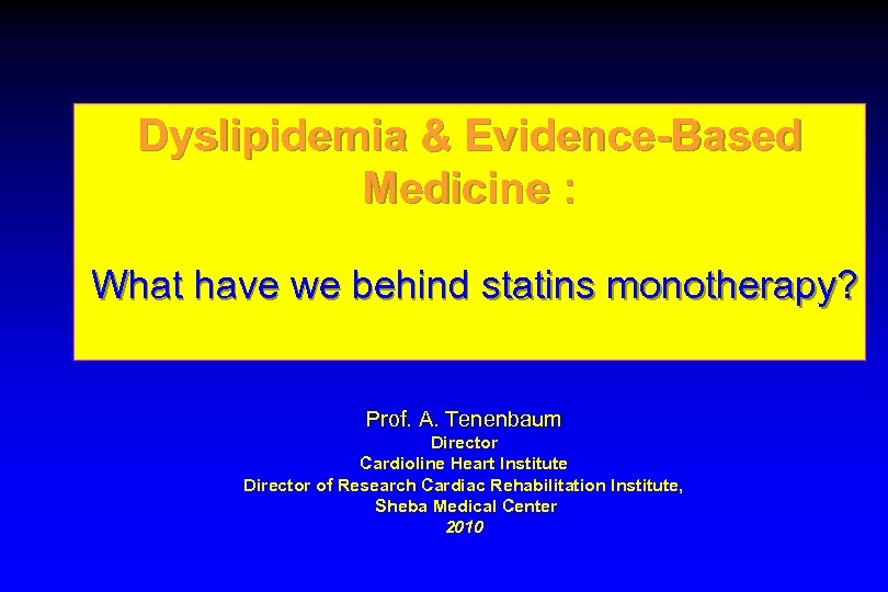 Dyslipidemia & Evidence-Based Medicine : What have we behind statins monotherapy? Prof. A. Tenenbaum