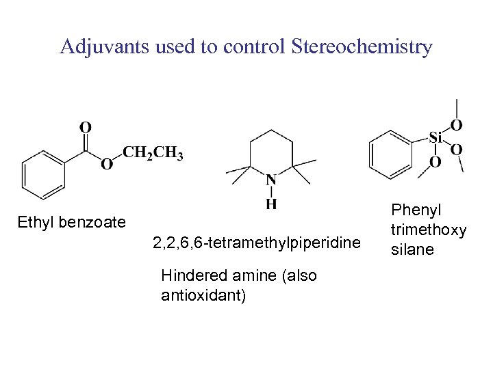 Adjuvants used to control Stereochemistry Ethyl benzoate 2, 2, 6, 6 -tetramethylpiperidine Hindered amine