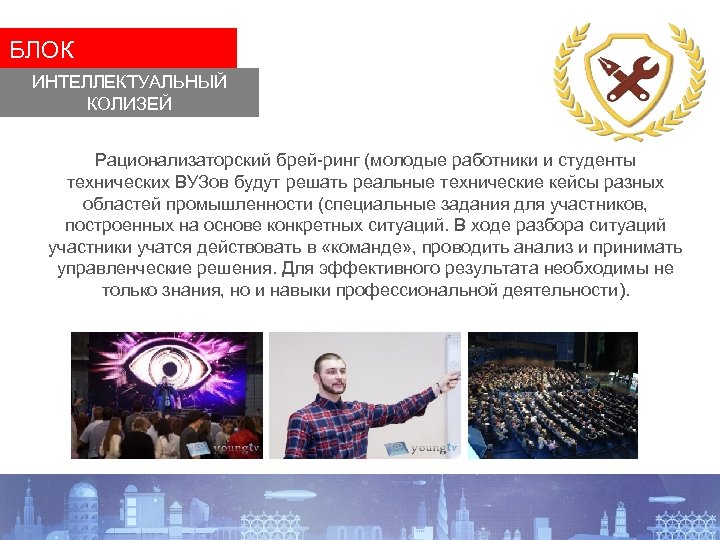 БЛОК ИНТЕЛЛЕКТУАЛЬНЫЙ КОЛИЗЕЙ Рационализаторский брей-ринг (молодые работники и студенты технических ВУЗов будут решать реальные