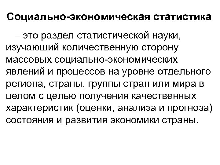 Социально-экономическая статистика – это раздел статистической науки, изучающий количественную сторону массовых социально-экономических явлений и