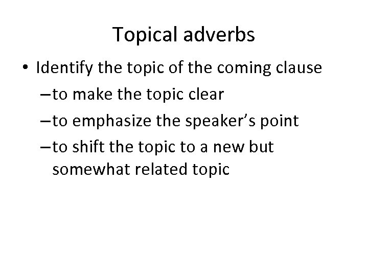 Topical adverbs • Identify the topic of the coming clause – to make the