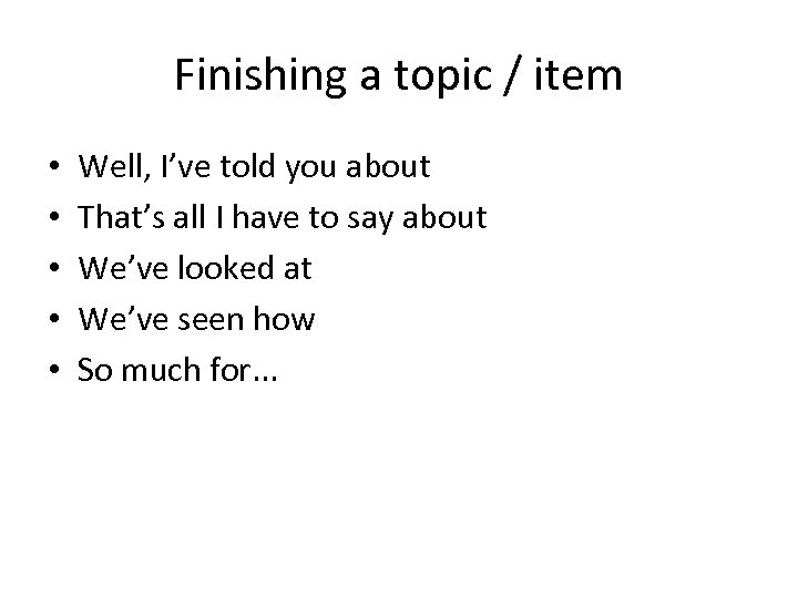 Finishing a topic / item • • • Well, I’ve told you about That’s