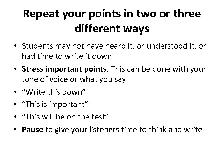 Repeat your points in two or three different ways • Students may not have