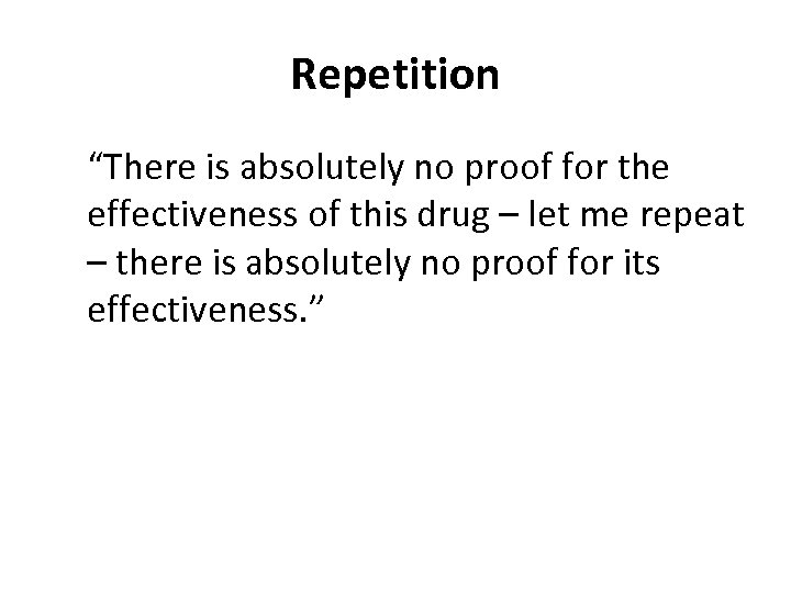 Repetition “There is absolutely no proof for the effectiveness of this drug – let