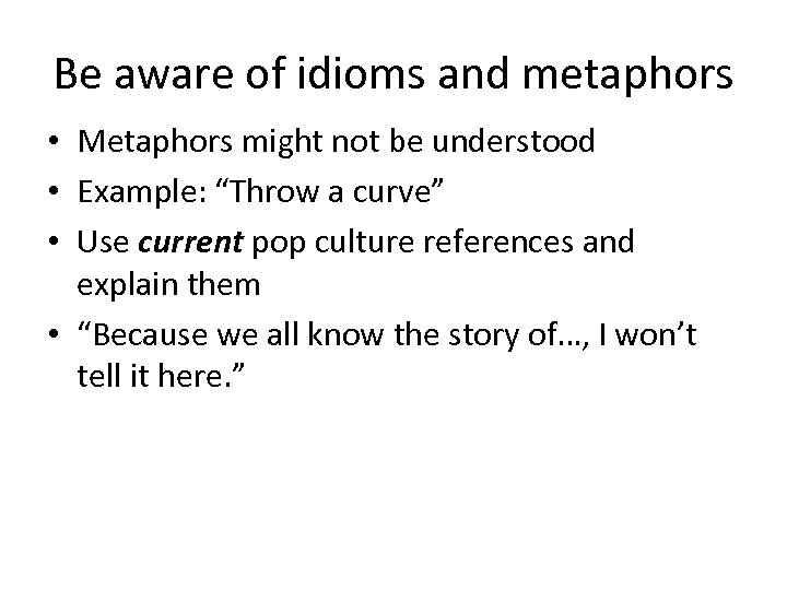 Be aware of idioms and metaphors • Metaphors might not be understood • Example:
