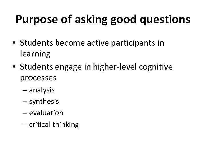 Purpose of asking good questions • Students become active participants in learning • Students